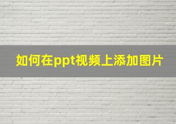 如何在ppt视频上添加图片