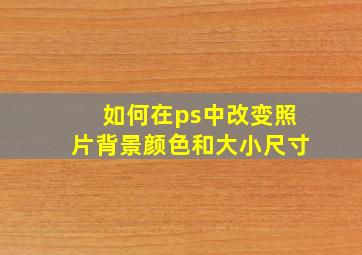 如何在ps中改变照片背景颜色和大小尺寸