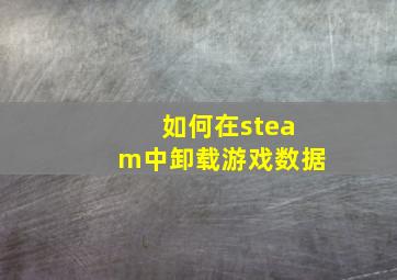 如何在steam中卸载游戏数据