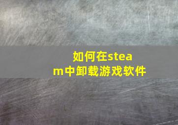 如何在steam中卸载游戏软件