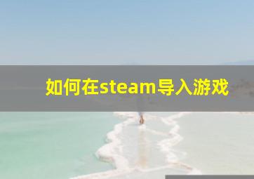 如何在steam导入游戏