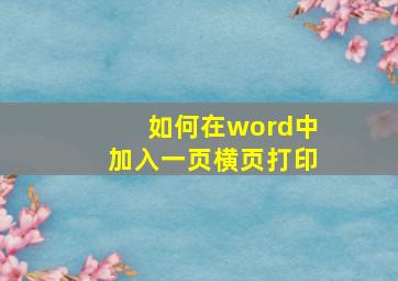 如何在word中加入一页横页打印