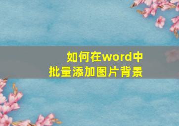 如何在word中批量添加图片背景