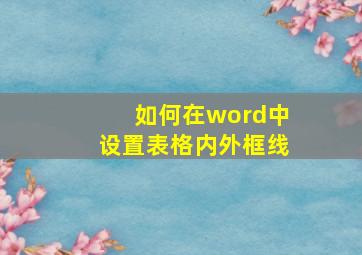 如何在word中设置表格内外框线