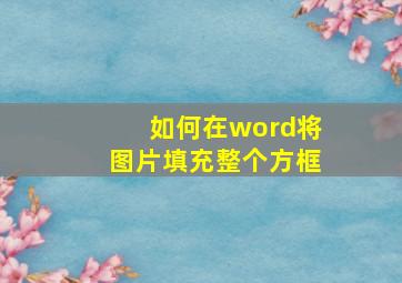 如何在word将图片填充整个方框