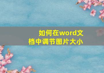 如何在word文档中调节图片大小