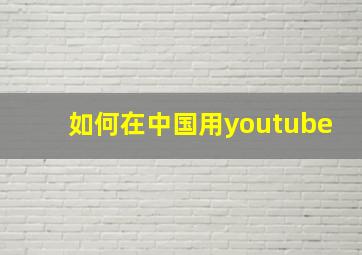 如何在中国用youtube