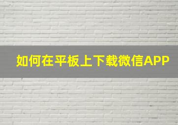 如何在平板上下载微信APP