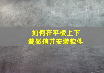 如何在平板上下载微信并安装软件