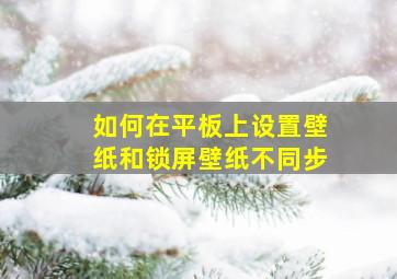 如何在平板上设置壁纸和锁屏壁纸不同步