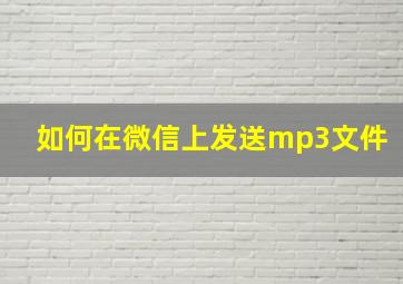 如何在微信上发送mp3文件