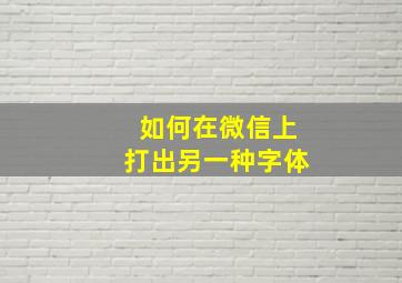 如何在微信上打出另一种字体