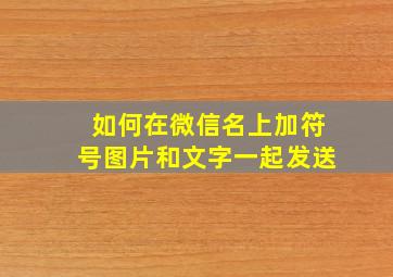 如何在微信名上加符号图片和文字一起发送