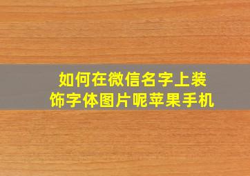 如何在微信名字上装饰字体图片呢苹果手机