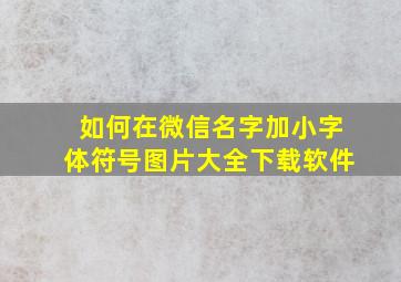 如何在微信名字加小字体符号图片大全下载软件