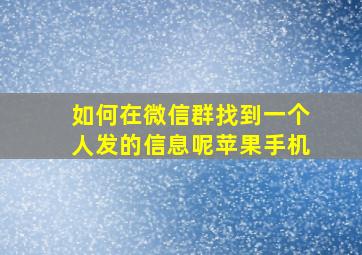 如何在微信群找到一个人发的信息呢苹果手机