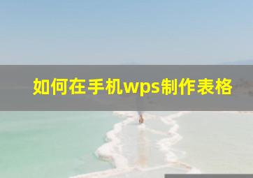 如何在手机wps制作表格