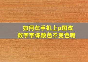 如何在手机上p图改数字字体颜色不变色呢