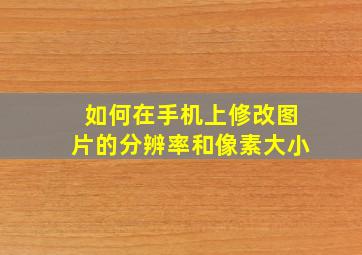 如何在手机上修改图片的分辨率和像素大小