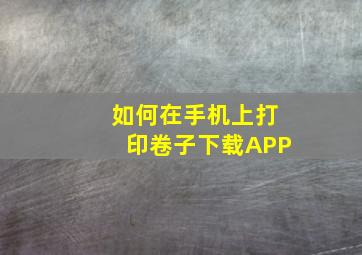 如何在手机上打印卷子下载APP