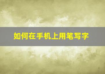 如何在手机上用笔写字