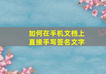 如何在手机文档上直接手写签名文字