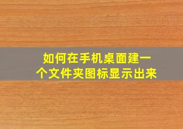 如何在手机桌面建一个文件夹图标显示出来