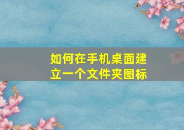 如何在手机桌面建立一个文件夹图标