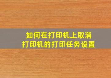 如何在打印机上取消打印机的打印任务设置