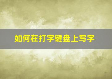 如何在打字键盘上写字