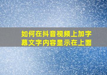 如何在抖音视频上加字幕文字内容显示在上面