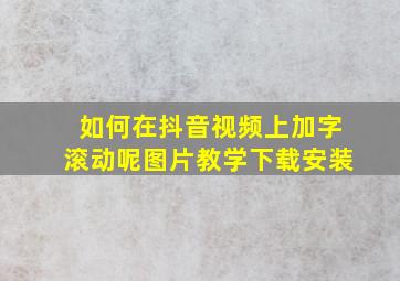 如何在抖音视频上加字滚动呢图片教学下载安装