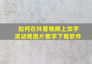 如何在抖音视频上加字滚动呢图片教学下载软件