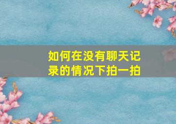 如何在没有聊天记录的情况下拍一拍