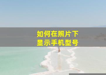 如何在照片下显示手机型号