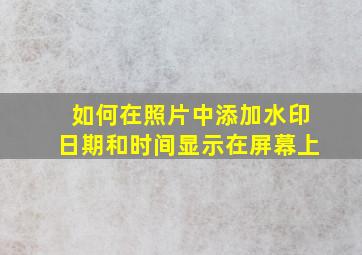 如何在照片中添加水印日期和时间显示在屏幕上