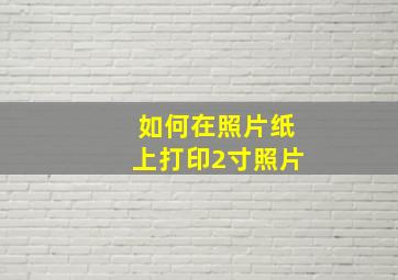 如何在照片纸上打印2寸照片