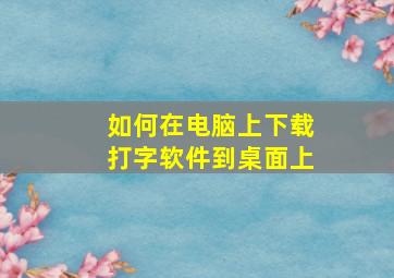 如何在电脑上下载打字软件到桌面上