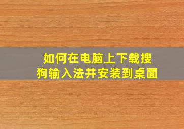 如何在电脑上下载搜狗输入法并安装到桌面