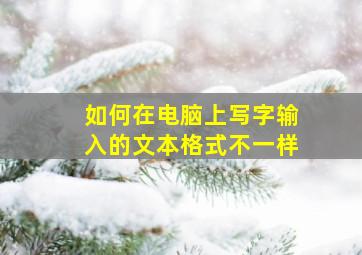 如何在电脑上写字输入的文本格式不一样