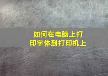 如何在电脑上打印字体到打印机上