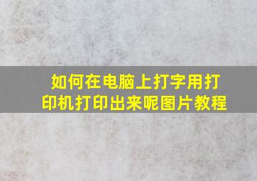 如何在电脑上打字用打印机打印出来呢图片教程