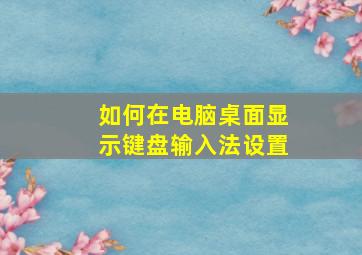 如何在电脑桌面显示键盘输入法设置