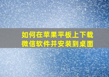 如何在苹果平板上下载微信软件并安装到桌面