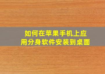 如何在苹果手机上应用分身软件安装到桌面