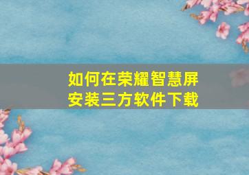 如何在荣耀智慧屏安装三方软件下载