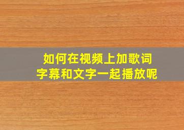 如何在视频上加歌词字幕和文字一起播放呢