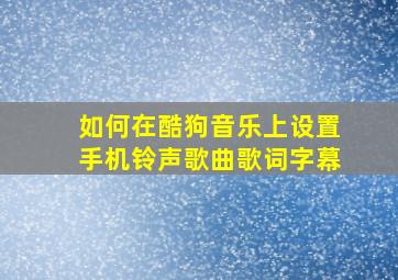 如何在酷狗音乐上设置手机铃声歌曲歌词字幕