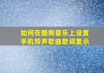 如何在酷狗音乐上设置手机铃声歌曲歌词显示