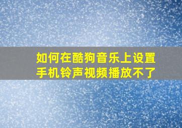 如何在酷狗音乐上设置手机铃声视频播放不了